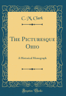 The Picturesque Ohio: A Historical Monograph (Classic Reprint)