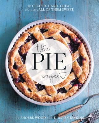 The Pie Project: Hot, Cold, Hand, Cheat. 60 Pies, All of Them Sweet. - Wood, Phoebe, and Jenkins, Kirsten