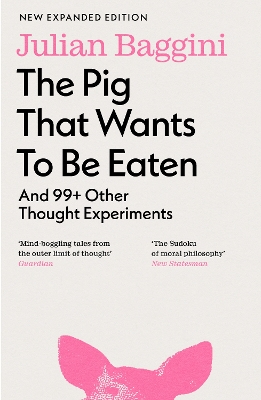 The Pig that Wants to Be Eaten: And 99+ Other Thought Experiments - Baggini, Julian