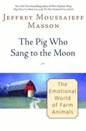 The Pig Who Sang to the Moon: The Emotional World of Farm Animals - Masson, Jeffrey Moussaieff, PH.D.