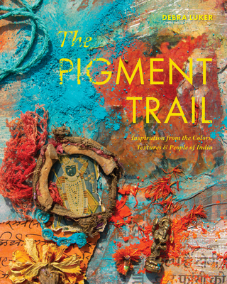The Pigment Trail: Inspiration from the Colors, Textures, and People of India - Luker, Debra