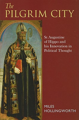 The Pilgrim City: St Augustine of Hippo and His Innovation in Political Thought - Hollingworth, Miles