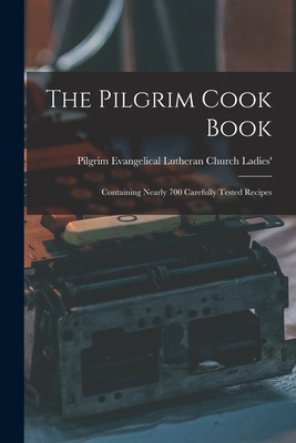 The Pilgrim Cook Book: Containing Nearly 700 Carefully Tested Recipes - Evangelical Lutheran Church (Chicago