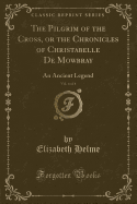 The Pilgrim of the Cross, or the Chronicles of Christabelle de Mowbray, Vol. 4 of 4: An Ancient Legend (Classic Reprint)