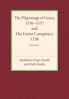 The Pilgrimage of Grace 1536-1537 and the Exeter Conspiracy 1538: Volume 1 - Dodds, Madeline Hope, and Dodds, Ruth