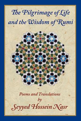 The Pilgrimage of Life and the Wisdom of Rumi - Nasr, Seyyed Hossein, PH.D., and Rumi, Jalalu'l-Din, and Lopez-Baralt, Luce (Introduction by)