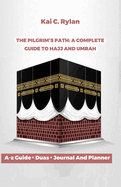 The pilgrim's path: A complete Guide to Hajj and Umrah: Essential Tips, Rituals and insights for first time pilgrim's and spiritual journey