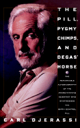 The Pill, Pygmy Chimps, and Degas' Horse: The Remarkable Autobiography of the Award Winning Scientist Who Synthesized the - Djerassi, Carl