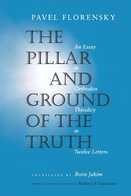 The Pillar and Ground of the Truth: An Essay in Orthodox Theodicy in Twelve Letters - Florensky, Pavel, and Jakim, Boris (Translated by), and Gustafson, Richard F (Introduction by)