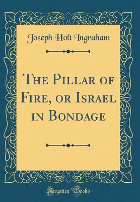 The Pillar of Fire, or Israel in Bondage (Classic Reprint) - Ingraham, Joseph Holt