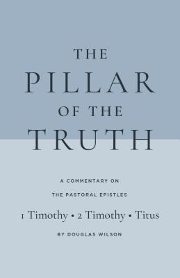 The Pillar of the Truth: A Commentary on the Pastoral Epistles - Wilson, Douglas