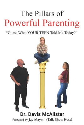 The Pillars of Powerful Parenting: Guess what YOUR TEEN told me today - Maymi, Jay (Foreword by), and McAlister, Davis