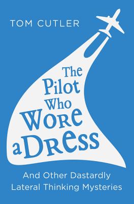 The Pilot Who Wore a Dress: And Other Dastardly Lateral Thinking Mysteries - Cutler, Tom