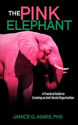 The Pink Elephant: A Practical Guide to Creating an Anti-Racist Organization: A Practical Guide to Creating an Anti-Racist: A Practical Guide - Asare, Janice Gassam