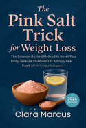 The Pink Salt Trick for Weight Loss: The Science-Backed Method to Reset Your Body, Release Stubborn Fat & Enjoy Real Food (With Simple Recipes) - 2026 Edition