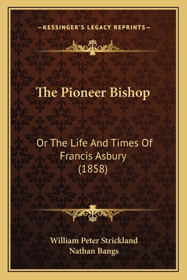 The Pioneer Bishop: Or The Life And Times Of Francis Asbury (1858) - Strickland, William Peter, and Bangs, Nathan (Introduction by)