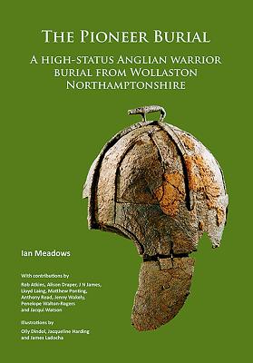 The Pioneer Burial: A high-status Anglian warrior burial from Wollaston Northamptonshire - Meadows, Ian