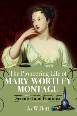 The Pioneering Life of Mary Wortley Montagu: Scientist and Feminist - Willett, Jo