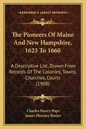 The Pioneers Of Maine And New Hampshire, 1623 To 1660: A Descriptive List, Drawn From Records Of The Colonies, Towns, Churches, Courts (1908)
