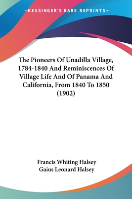 The Pioneers Of Unadilla Village, 1784-1840 And Reminiscences Of Village Life And Of Panama And California, From 1840 To 1850 (1902) - Halsey, Francis Whiting, and Halsey, Gaius Leonard