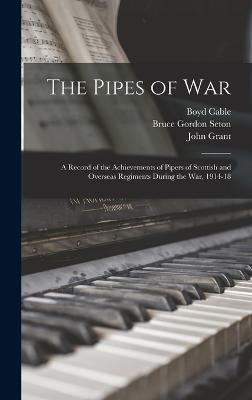 The Pipes of War: A Record of the Achievements of Pipers of Scottish and Overseas Regiments During the war, 1914-18 - Cable, Boyd, and Munro, Neil, and Gibbs, Philip