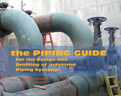 The Piping Guide: For the Design and Drafting of Industrial Piping Systems - Whistance, Dennis J, and Sherwood, David R