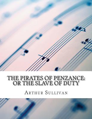 The Pirates of Penzance: or the Slave of Duty - Gilbert, W S, Sir, and Sullivan, Arthur