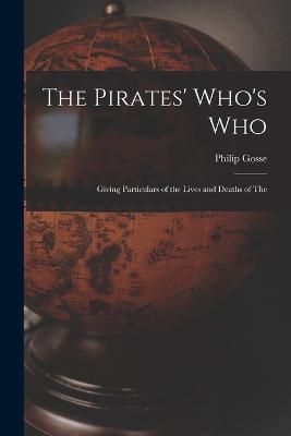 The Pirates' Who's Who: Giving Particulars of the Lives and Deaths of the - Gosse, Philip