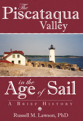 The Piscataqua Valley in the Age of Sail:: A Brief History - Lawson Ph D, Russell