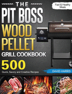 The Pit Boss Wood Pellet Grill Cookbook: 500 Quick, Savory and Creative Recipes for Fast & Healthy Meals