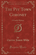 The Pit Town Coronet, Vol. 1 of 3: A Family Mystery (Classic Reprint)