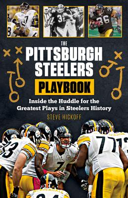 The Pittsburgh Steelers Playbook: Inside the Huddle for the Greatest Plays in Steelers History - Hickoff, Steve