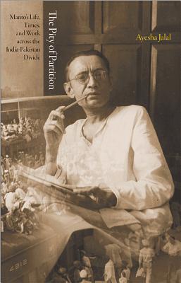 The Pity of Partition: Manto's Life, Times, and Work across the India-Pakistan Divide - Jalal, Ayesha