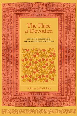 The Place of Devotion: Siting and Experiencing Divinity in Bengal-Vaishnavism - Sarbadhikary, Sukanya