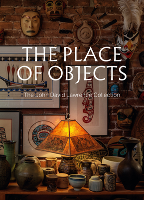 The Place of Objects: The John David Lawrence Collection - Prokopow, Michael J (Editor), and Rebick, Stephanie (Editor)