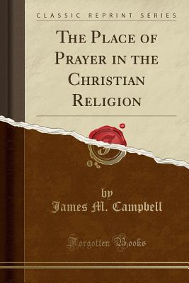 The Place of Prayer in the Christian Religion (Classic Reprint) - Campbell, James M