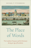 The Place of Words: The Acad?mie Fran?aise and Its Dictionary during an Age of Revolution
