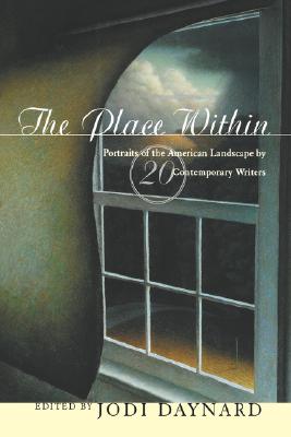 The Place Within: Portraits of the American Landscape by 20 Contemporary Writers - Daynard, Jodi (Editor)