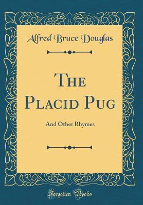 The Placid Pug: And Other Rhymes (Classic Reprint) - Douglas, Alfred Bruce