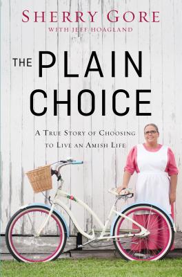 The Plain Choice: A True Story of Choosing to Live an Amish Life - Gore, Sherry, and Hoagland, Jeff
