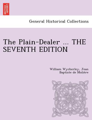 The Plain-Dealer ... the Seventh Edition - Wycherley, William, and Moliere