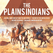 The Plains Indians Culture, Wars and Settling the Western US History of the United States History 6th Grade Children's American History