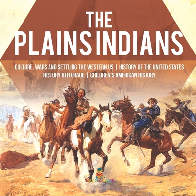 The Plains Indians Culture, Wars and Settling the Western US History of the United States History 6th Grade Children's American History - Baby Professor