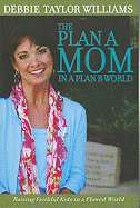 The Plan A Mom in a Plan B World: Raising Faithful Kids in a Flawed World