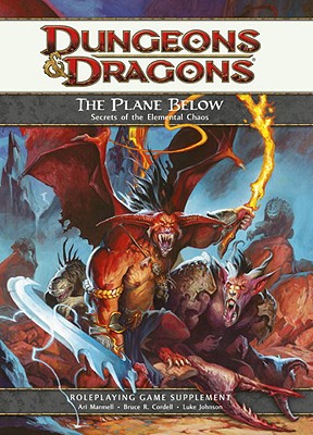 The Plane Below: Secrets of the Elemental Chaos: A 4th Edition D&d Supplement - Marmell, Ari, and Cordell, Bruce R, and Johnson, Luke