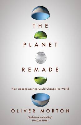 The Planet Remade: How Geoengineering Could Change the World - Morton, Oliver