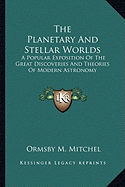 The Planetary And Stellar Worlds: A Popular Exposition Of The Great Discoveries And Theories Of Modern Astronomy