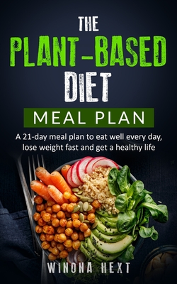 The Plant-based diet meal plan: A 21-Day Meal Plan To Eat Well Every Day, Lose Weight Fast And Get A Healthy Life - Hext, Winona