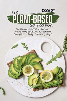 The Plant-Based Diet Meal Plan: The Ultimate 4-Week Low-Carb and Whole Foods Vegan Plan to Clean and Energize Your Body while Losing Weight - Gill, Michael