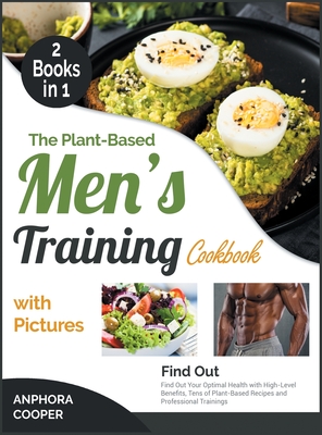 The Plant-Based Men's Training Cookbook with Pictures [2 in 1]: Find Out Your Optimal Health with High-Level Benefits, Tens of Plant-Based Recipes and Professional Trainings - Cooper, Anphora